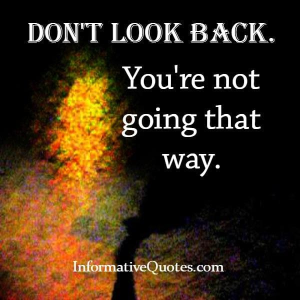 Don't look back, you are not going that way